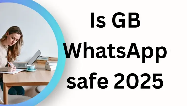 Is GB WhatsApp Safe to Use [2025 Updated Version]?